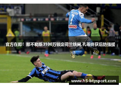 官方在即！那不勒斯3100万锁定荷兰铁闸,孔蒂终获后防强援