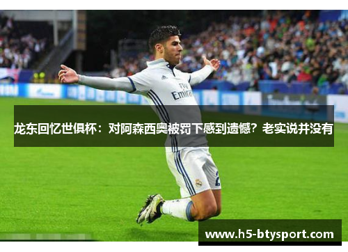 龙东回忆世俱杯：对阿森西奥被罚下感到遗憾？老实说并没有